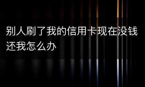 别人刷了我的信用卡现在没钱还我怎么办