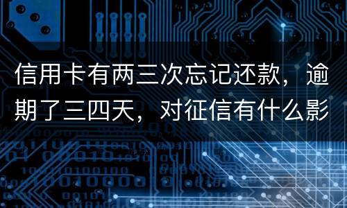 信用卡有两三次忘记还款，逾期了三四天，对征信有什么影响吗