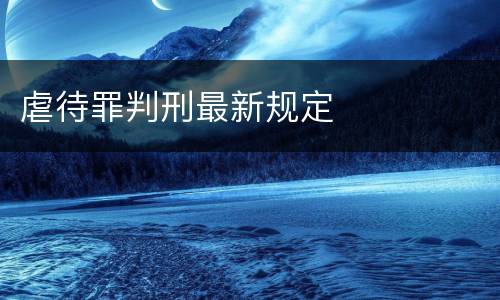 虐待罪判刑最新规定