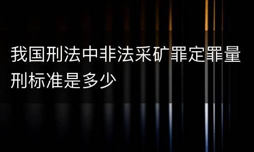 我国刑法中非法采矿罪定罪量刑标准是多少