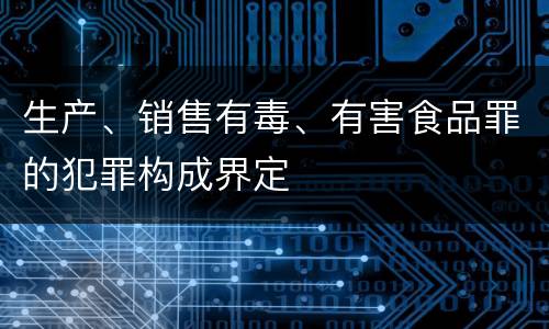 生产、销售有毒、有害食品罪的犯罪构成界定