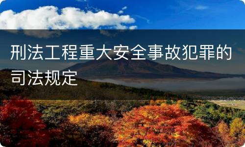 刑法工程重大安全事故犯罪的司法规定