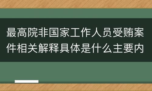 最高院非国家工作人员受贿案件相关解释具体是什么主要内容
