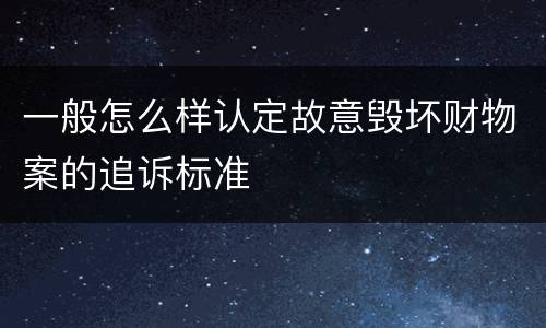 一般怎么样认定故意毁坏财物案的追诉标准