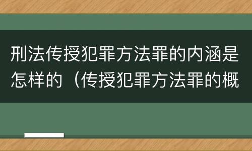 刑法传授犯罪方法罪的内涵是怎样的（传授犯罪方法罪的概念和特征是什么?）