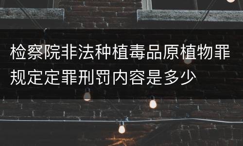 检察院非法种植毒品原植物罪规定定罪刑罚内容是多少