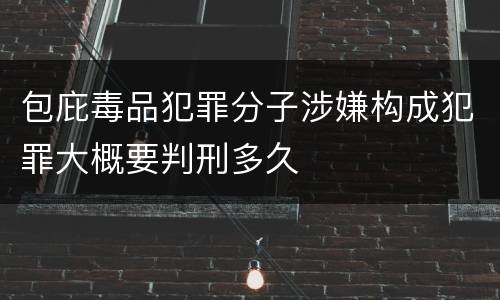 包庇毒品犯罪分子涉嫌构成犯罪大概要判刑多久