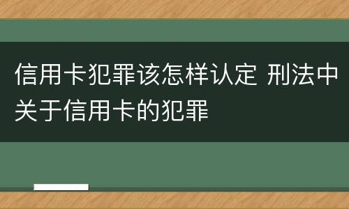 信用卡犯罪该怎样认定 刑法中关于信用卡的犯罪