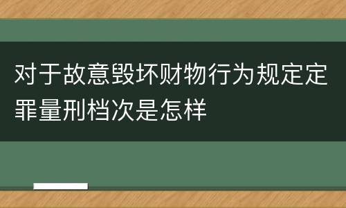对于故意毁坏财物行为规定定罪量刑档次是怎样