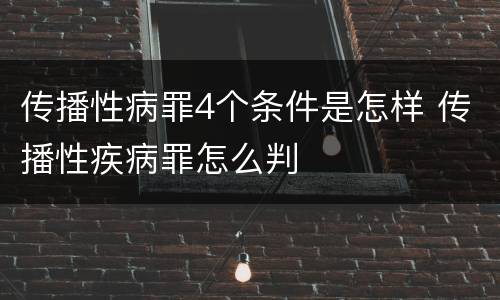 传播性病罪4个条件是怎样 传播性疾病罪怎么判