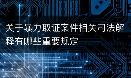 关于暴力取证案件相关司法解释有哪些重要规定