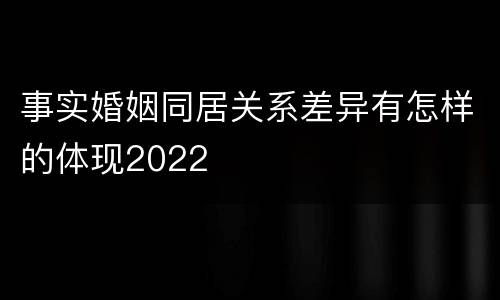 事实婚姻同居关系差异有怎样的体现2022