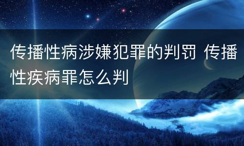 传播性病涉嫌犯罪的判罚 传播性疾病罪怎么判