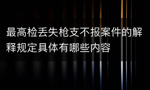 最高检丢失枪支不报案件的解释规定具体有哪些内容