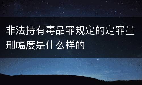 非法持有毒品罪规定的定罪量刑幅度是什么样的