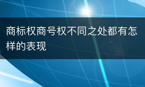 商标权商号权不同之处都有怎样的表现