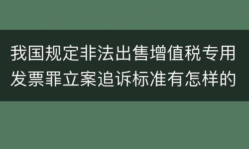 我国规定非法出售增值税专用发票罪立案追诉标准有怎样的规定
