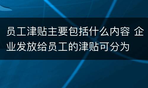 员工津贴主要包括什么内容 企业发放给员工的津贴可分为