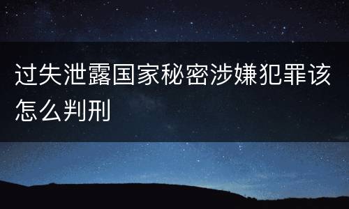 过失泄露国家秘密涉嫌犯罪该怎么判刑