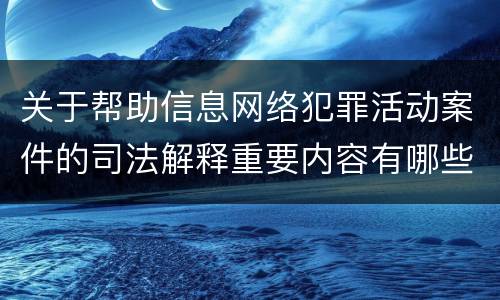 关于帮助信息网络犯罪活动案件的司法解释重要内容有哪些