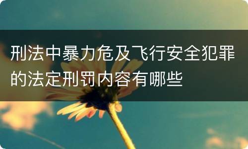 刑法中暴力危及飞行安全犯罪的法定刑罚内容有哪些