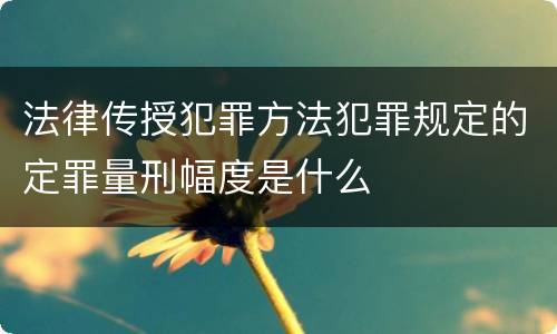法律传授犯罪方法犯罪规定的定罪量刑幅度是什么