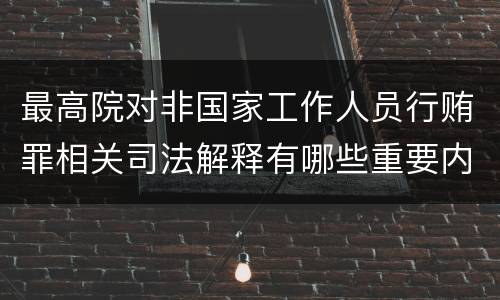 最高院对非国家工作人员行贿罪相关司法解释有哪些重要内容