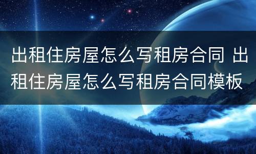 出租住房屋怎么写租房合同 出租住房屋怎么写租房合同模板