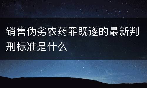 销售伪劣农药罪既遂的最新判刑标准是什么