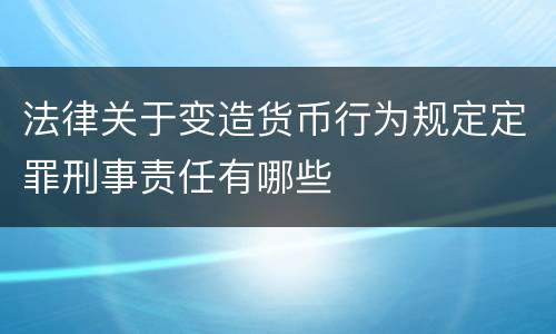 法律关于变造货币行为规定定罪刑事责任有哪些