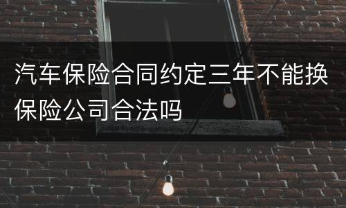 汽车保险合同约定三年不能换保险公司合法吗