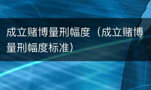 成立赌博量刑幅度（成立赌博量刑幅度标准）