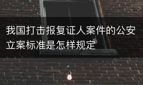 我国打击报复证人案件的公安立案标准是怎样规定