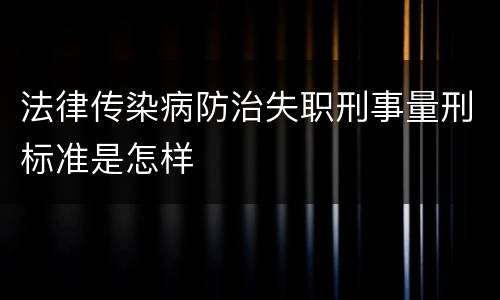 法律传染病防治失职刑事量刑标准是怎样