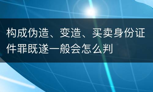 构成伪造、变造、买卖身份证件罪既遂一般会怎么判