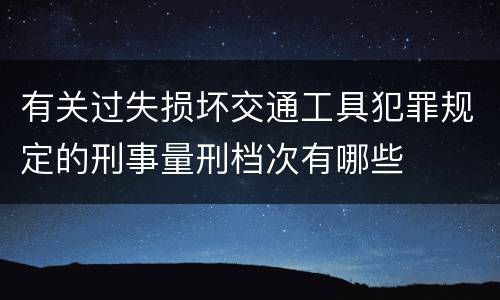 有关过失损坏交通工具犯罪规定的刑事量刑档次有哪些