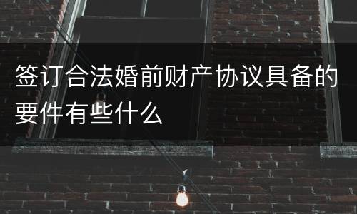 签订合法婚前财产协议具备的要件有些什么
