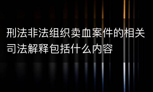 刑法非法组织卖血案件的相关司法解释包括什么内容