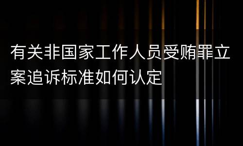 有关非国家工作人员受贿罪立案追诉标准如何认定