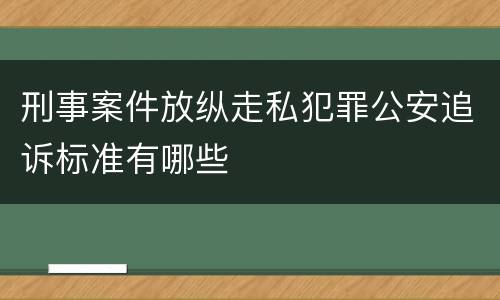 刑事案件放纵走私犯罪公安追诉标准有哪些