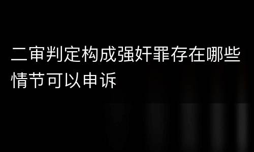 二审判定构成强奸罪存在哪些情节可以申诉