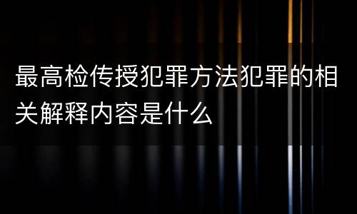 最高检传授犯罪方法犯罪的相关解释内容是什么