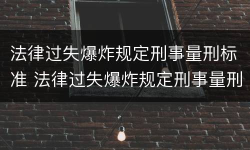 法律过失爆炸规定刑事量刑标准 法律过失爆炸规定刑事量刑标准是多少