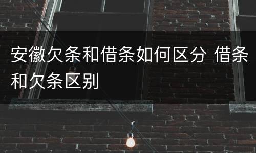 安徽欠条和借条如何区分 借条和欠条区别
