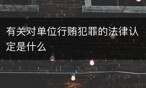 有关对单位行贿犯罪的法律认定是什么