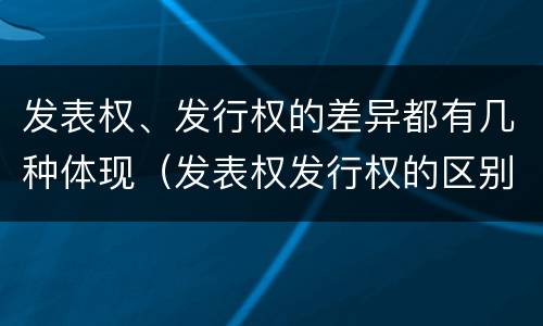发表权、发行权的差异都有几种体现（发表权发行权的区别）