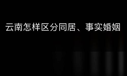 云南怎样区分同居、事实婚姻