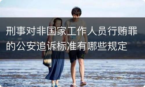 刑事对非国家工作人员行贿罪的公安追诉标准有哪些规定