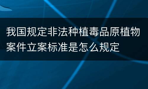 我国规定非法种植毒品原植物案件立案标准是怎么规定