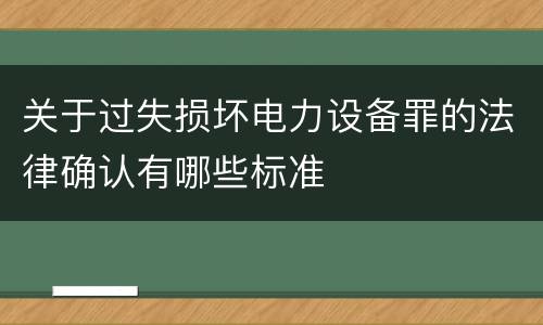 关于过失损坏电力设备罪的法律确认有哪些标准